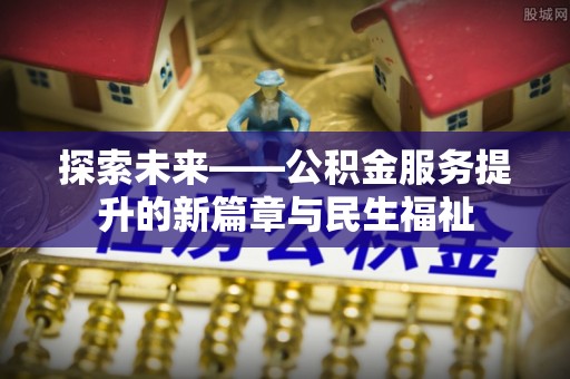 高安探索未来——公积金服务提升的新篇章与民生福祉