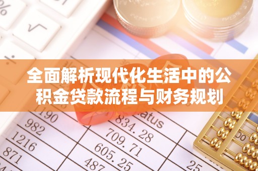 高安全面解析现代化生活中的公积金贷款流程与财务规划