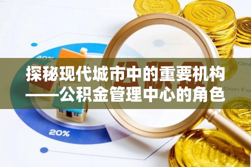 高安探秘现代城市中的重要机构——公积金管理中心的角色与使命
