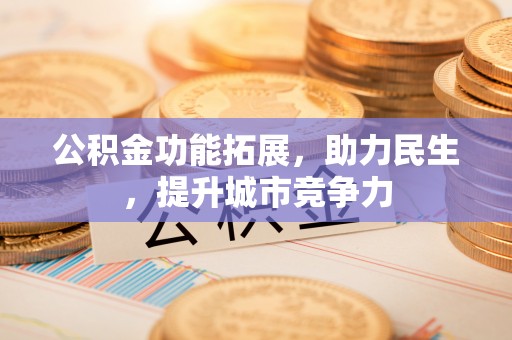 高安公积金功能拓展，助力民生，提升城市竞争力