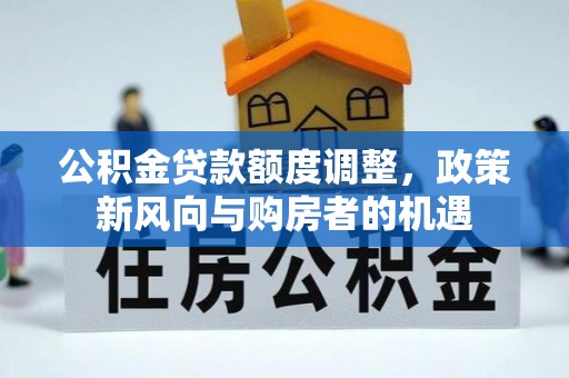 高安公积金贷款额度调整，政策新风向与购房者的机遇