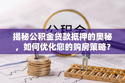 高安揭秘公积金贷款抵押的奥秘，如何优化您的购房策略？