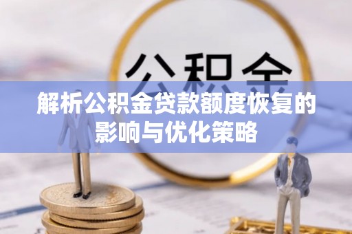 高安解析公积金贷款额度恢复的影响与优化策略