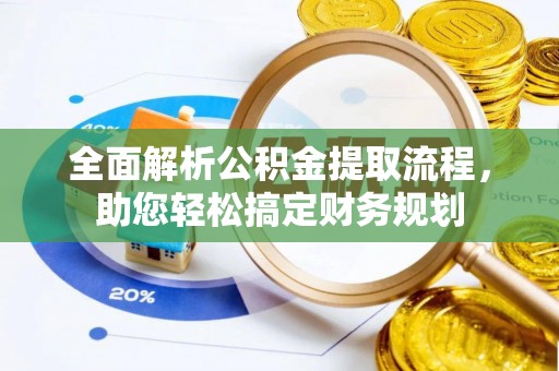 高安全面解析公积金提取流程，助您轻松搞定财务规划