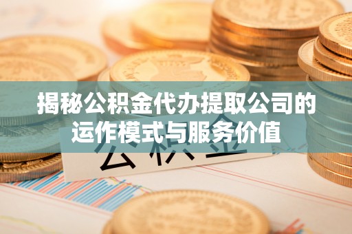 高安揭秘公积金代办提取公司的运作模式与服务价值