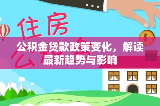 高安公积金贷款政策变化，解读最新趋势与影响