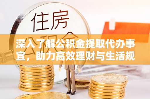 高安深入了解公积金提取代办事宜，助力高效理财与生活规划