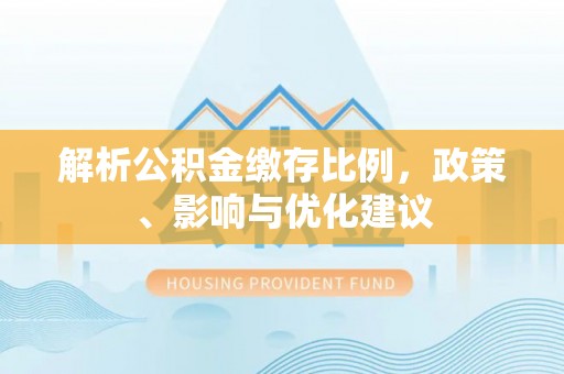 高安解析公积金缴存比例，政策、影响与优化建议