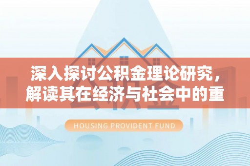 高安深入探讨公积金理论研究，解读其在经济与社会中的重要角色