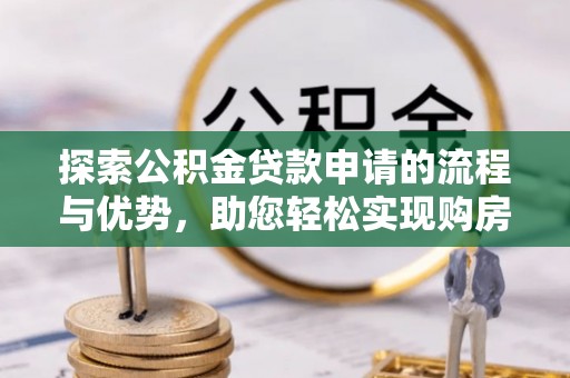 高安探索公积金贷款申请的流程与优势，助您轻松实现购房梦想