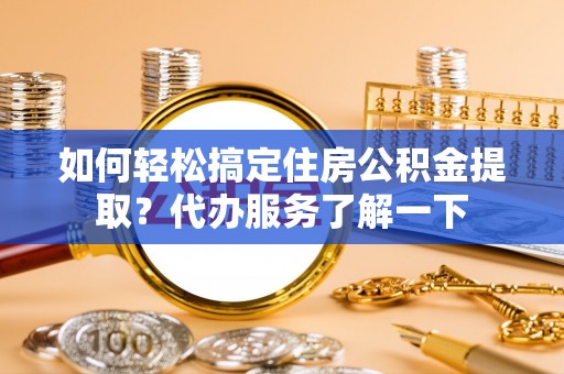 高安如何轻松搞定住房公积金提取？代办服务了解一下