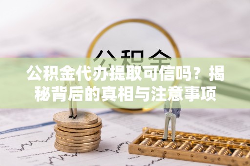 高安公积金代办提取可信吗？揭秘背后的真相与注意事项