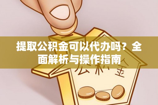 高安提取公积金可以代办吗？全面解析与操作指南