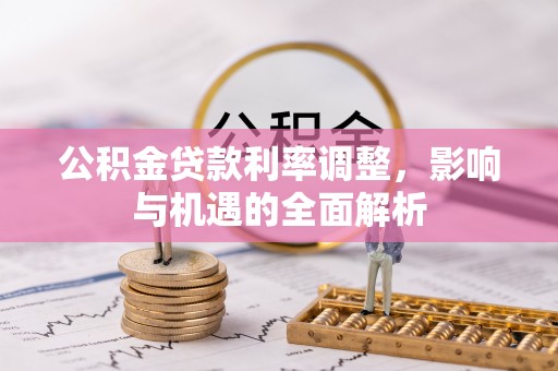 高安公积金贷款利率调整，影响与机遇的全面解析