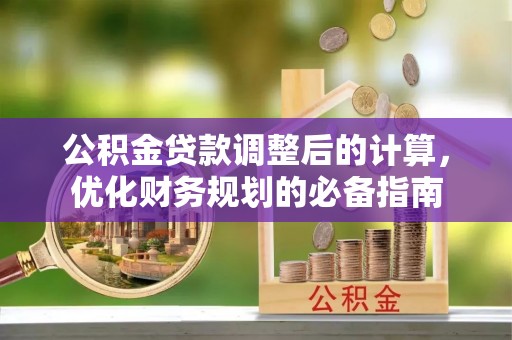 高安公积金贷款调整后的计算，优化财务规划的必备指南