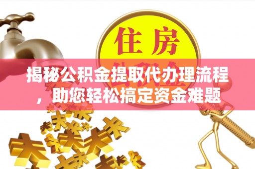 高安揭秘公积金提取代办理流程，助您轻松搞定资金难题