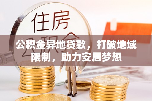 高安公积金异地贷款，打破地域限制，助力安居梦想