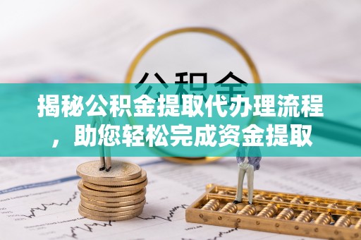 高安揭秘公积金提取代办理流程，助您轻松完成资金提取