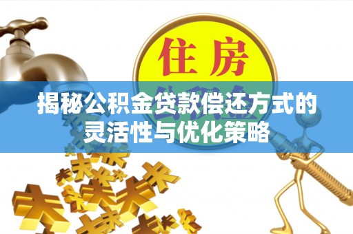 高安揭秘公积金贷款偿还方式的灵活性与优化策略