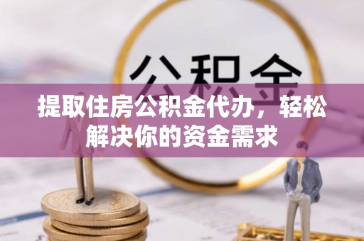 高安提取住房公积金代办，轻松解决你的资金需求