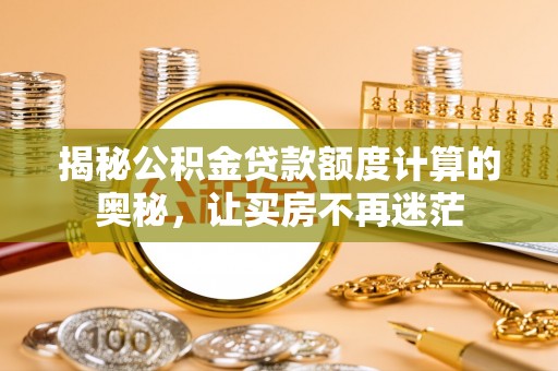 高安揭秘公积金贷款额度计算的奥秘，让买房不再迷茫