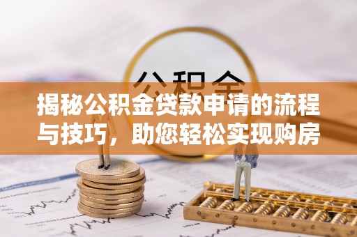 高安揭秘公积金贷款申请的流程与技巧，助您轻松实现购房梦