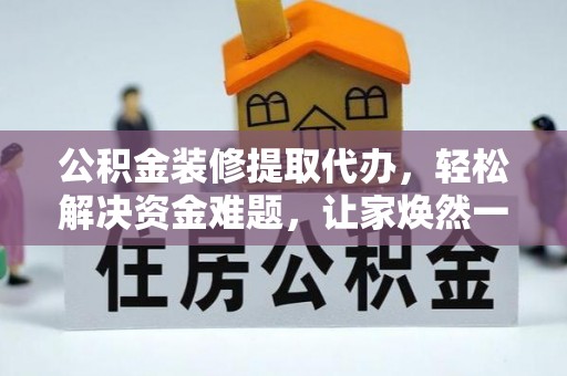高安公积金装修提取代办，轻松解决资金难题，让家焕然一新