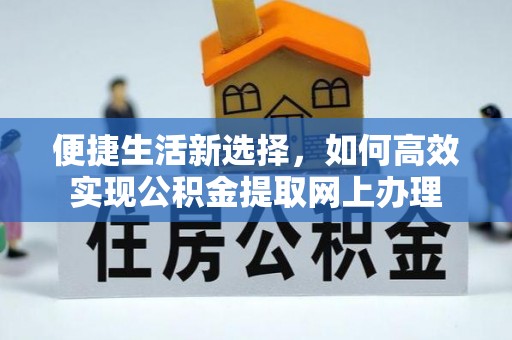 高安便捷生活新选择，如何高效实现公积金提取网上办理