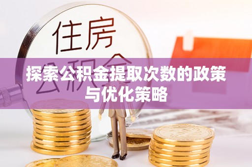 高安探索公积金提取次数的政策与优化策略