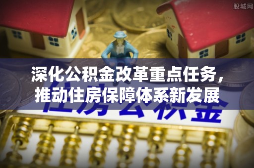 高安深化公积金改革重点任务，推动住房保障体系新发展