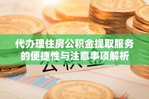 高安代办理住房公积金提取服务的便捷性与注意事项解析