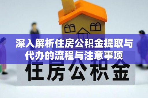 高安深入解析住房公积金提取与代办的流程与注意事项