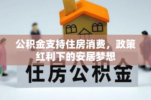 高安公积金支持住房消费，政策红利下的安居梦想
