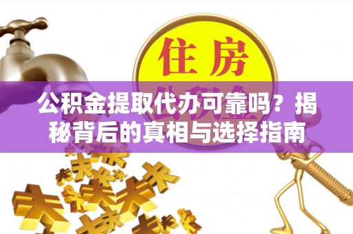 高安公积金提取代办可靠吗？揭秘背后的真相与选择指南