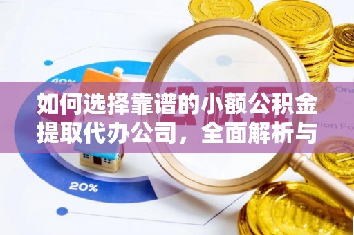 高安如何选择靠谱的小额公积金提取代办公司，全面解析与实用指南
