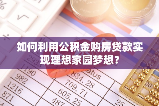 高安如何利用公积金购房贷款实现理想家园梦想？