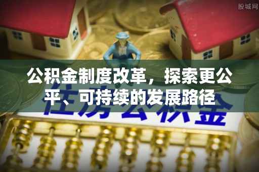高安公积金制度改革，探索更公平、可持续的发展路径