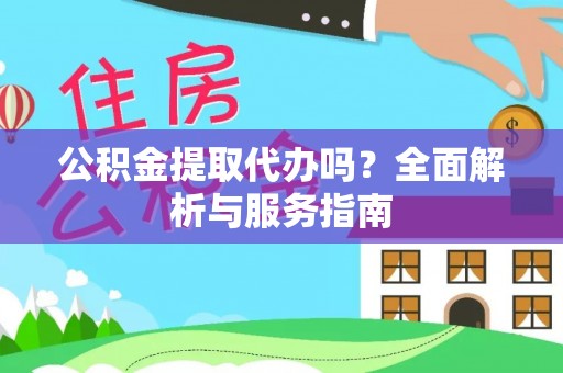 高安公积金提取代办吗？全面解析与服务指南