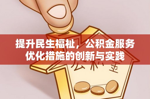 高安提升民生福祉，公积金服务优化措施的创新与实践