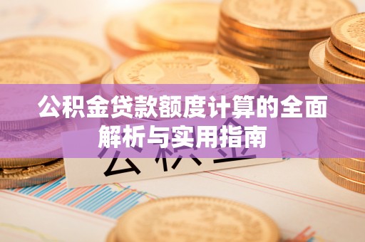高安公积金贷款额度计算的全面解析与实用指南