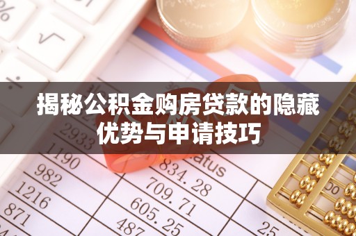 高安揭秘公积金购房贷款的隐藏优势与申请技巧
