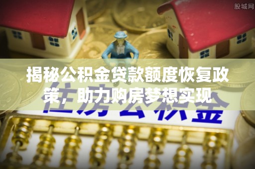 高安揭秘公积金贷款额度恢复政策，助力购房梦想实现