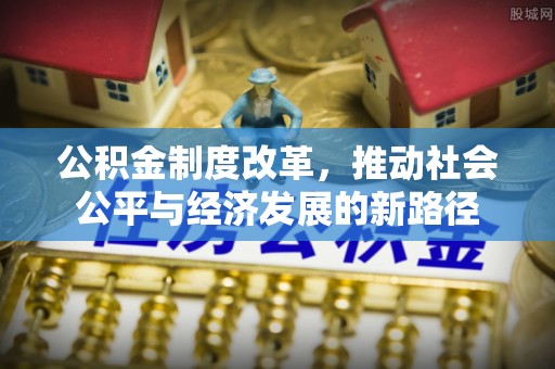 高安公积金制度改革，推动社会公平与经济发展的新路径