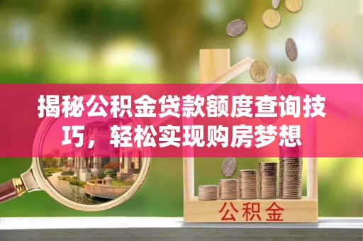 高安揭秘公积金贷款额度查询技巧，轻松实现购房梦想