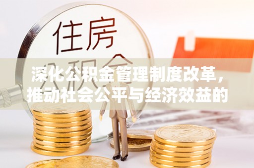 高安深化公积金管理制度改革，推动社会公平与经济效益的双赢