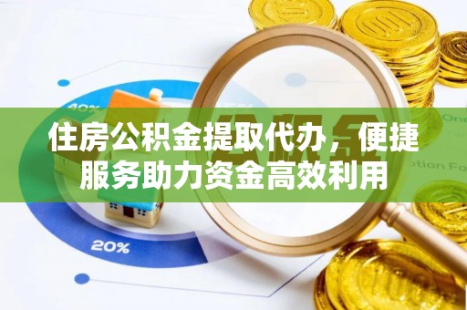 高安住房公积金提取代办，便捷服务助力资金高效利用