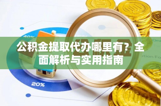 高安公积金提取代办哪里有？全面解析与实用指南