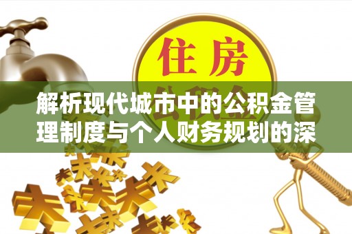 高安解析现代城市中的公积金管理制度与个人财务规划的深度关联