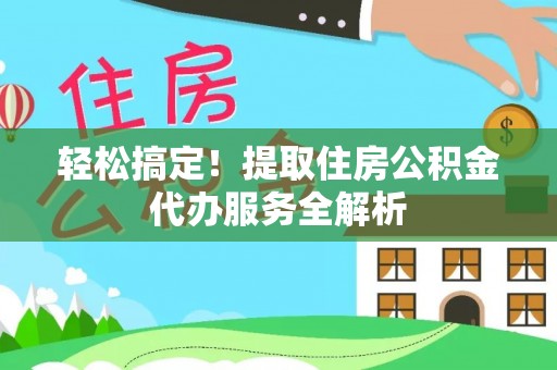 高安轻松搞定！提取住房公积金代办服务全解析