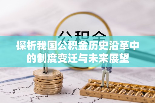 高安探析我国公积金历史沿革中的制度变迁与未来展望